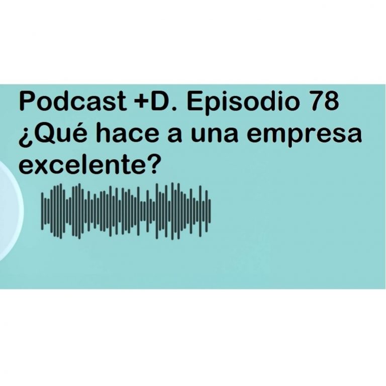 Podcast +D episodio 78 (Parte 1). ¿Qué hace a una empresa excelente?